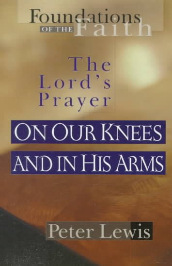 On Our Knees and in His Arms: The Lord's Prayer (Foundations of the Faith)