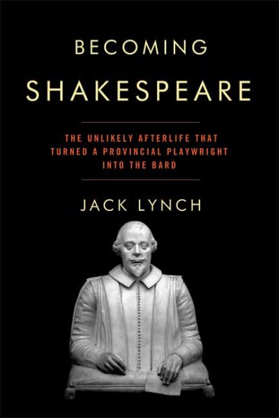 Becoming Shakespeare: The Unlikely Afterlife That Turned a Provincial Playwright into the Bard
