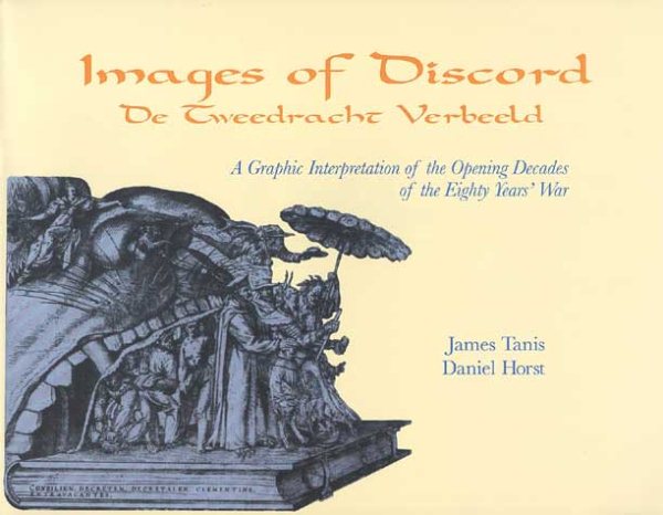 Images of Discord: A Graphic Interpretation of the Opening Decades of the Eighty Years' War (De Tweedracht Verbeeld : Prentkunst Als Propaganda Aan)
