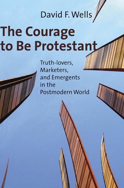 The Courage to Be Protestant: Truth-lovers, Marketers, and Emergents in the Postmodern World cover