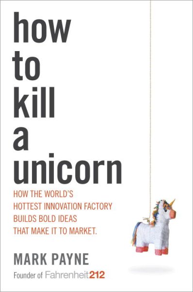 How to Kill a Unicorn: How the World's Hottest Innovation Factory Builds Bold Ideas That Make It to Market cover