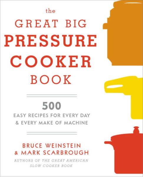 The Great Big Pressure Cooker Book: 500 Easy Recipes for Every Machine, Both Stovetop and Electric: A Cookbook cover