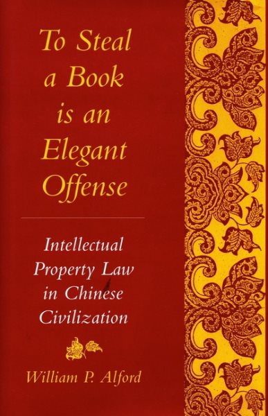 To Steal a Book Is an Elegant Offense: Intellectual Property Law in Chinese Civilization (Studies in East Asian Law)