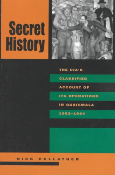 Secret History: The CIAs Classified Account of Its Operations in Guatemala, 1952-1954