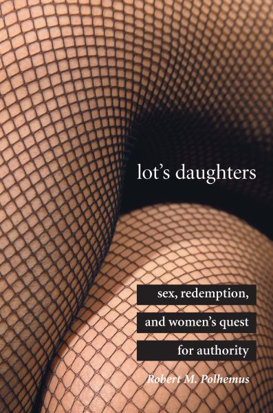 Lot's Daughters: Sex, Redemption, and Women's Quest for Authority
