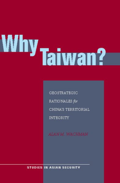 Why Taiwan?: Geostrategic Rationales for China's Territorial Integrity (Studies in Asian Security) cover