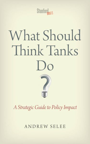 What Should Think Tanks Do?: A Strategic Guide to Policy Impact