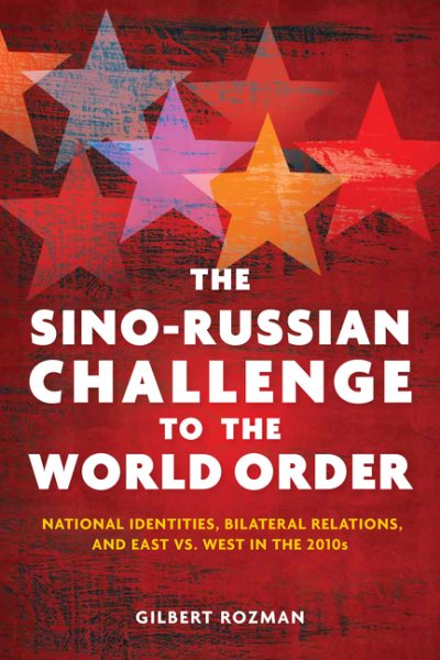The Sino-Russian Challenge to the World Order: National Identities, Bilateral Relations, and East versus West in the 2010s