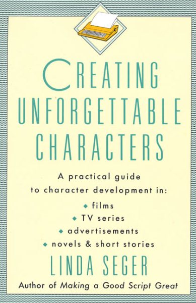 Creating Unforgettable Characters: A Practical Guide to Character Development in Films, TV Series, Advertisements, Novels & Short Stories cover