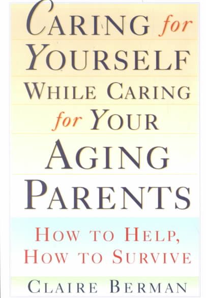 Caring for Yourself While Caring for Your Aging Parents: How to Help, How to Survive cover