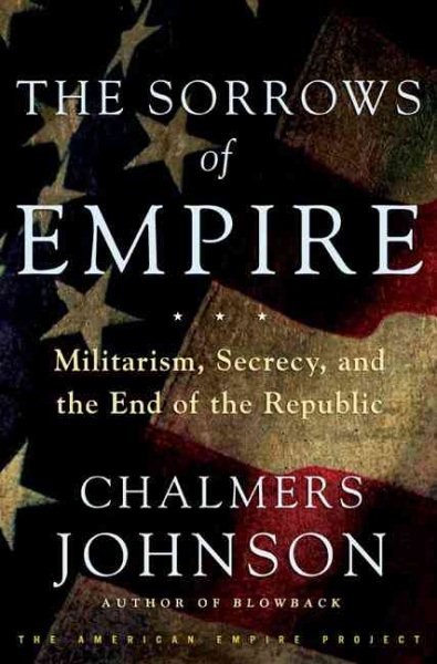 The Sorrows of Empire: Militarism, Secrecy, and the End of the Republic cover