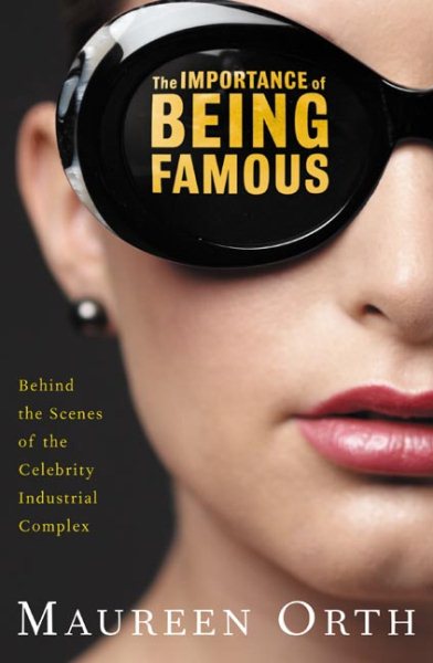 The Importance of Being Famous: Behind the Scenes of the Celebrity-Industrial Complex cover