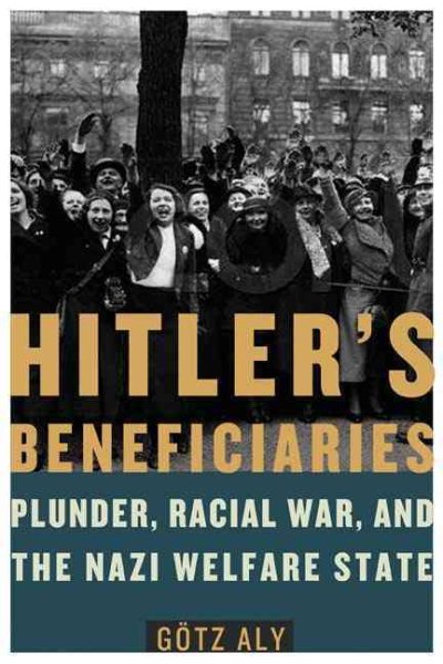 Hitler's Beneficiaries: Plunder, Racial War, and the Nazi Welfare State cover