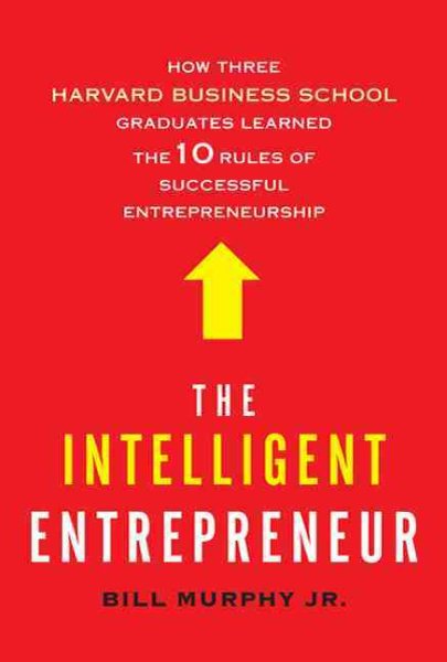 The Intelligent Entrepreneur: How Three Harvard Business School Graduates Learned the 10 Rules of Successful Entrepreneurship cover