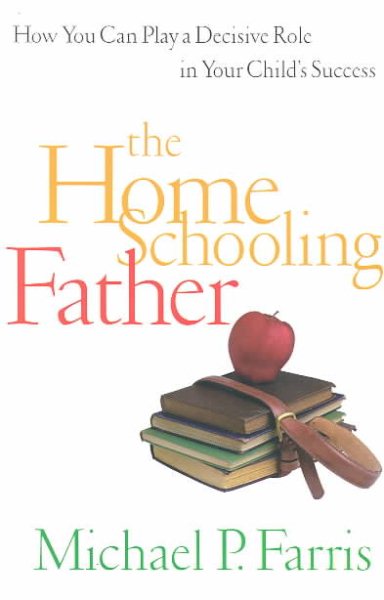 The Home Schooling Father: How You Can Play a Decisive Role in Your Child's Success cover
