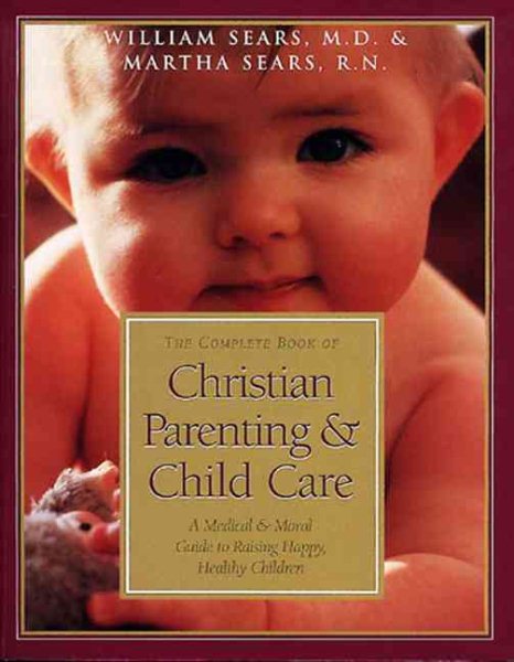 The Complete Book of Christian Parenting and Child Care: A Medical and Moral Guide to Raising Happy Healthy Children cover