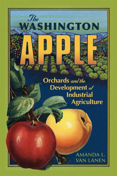The Washington Apple: Orchards and the Development of Industrial Agriculture (Volume 7) (The Environment in Modern North America) cover