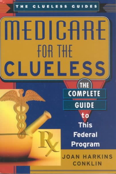 Medicare For The Clueless: The Complete Guide to This Federal Program (Clueless Guides)