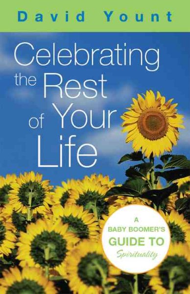 Celebrating The Rest Of Your Life: A Baby Boomer's Guide To Spirituality