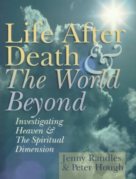 Life After Death & The World Beyond: Investigating Heaven & The Spiritual Dimension cover