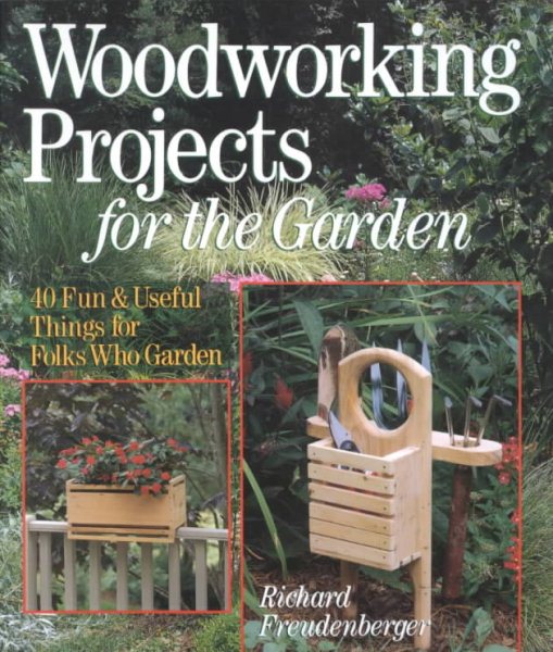 Woodworking Projects For The Garden: 40 Fun & Useful Things for Folks Who Garden cover