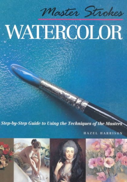 Master Strokes: Watercolor: A Step-by-Step Guide to Using the Techniques of the Masters