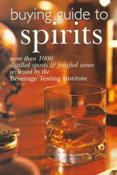 Buying Guide To Spirits: More Than 1000 Distilled Spirits & Fortified Wines Reviewed By The Beverage Testing Institute cover