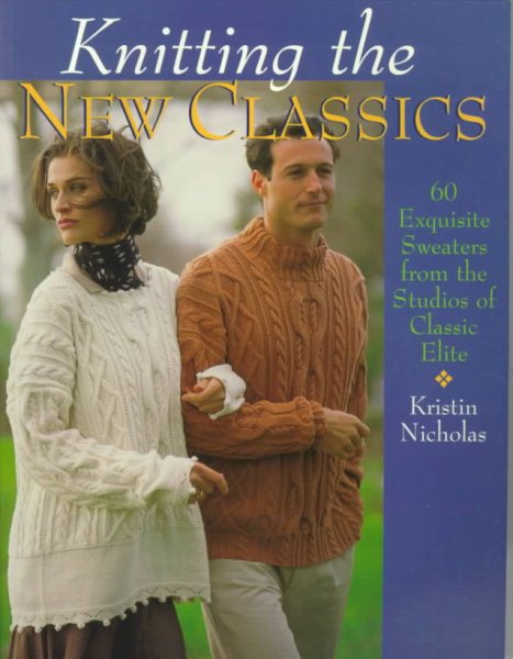Knitting The New Classics: 60 Exquisite Sweaters From The Studios Of Classic Elite cover