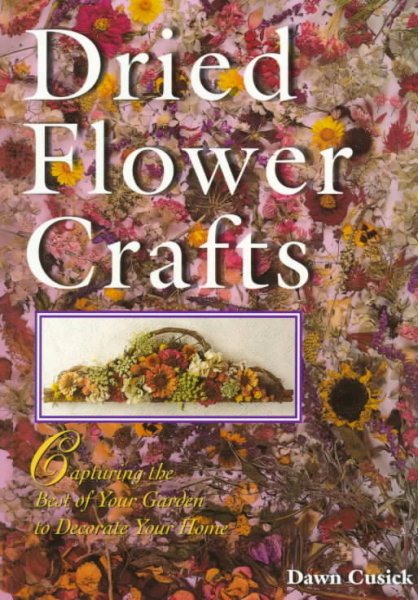 Dried Flower Crafts: Capturing The Best Of Your Garden To Decorate Your Home cover