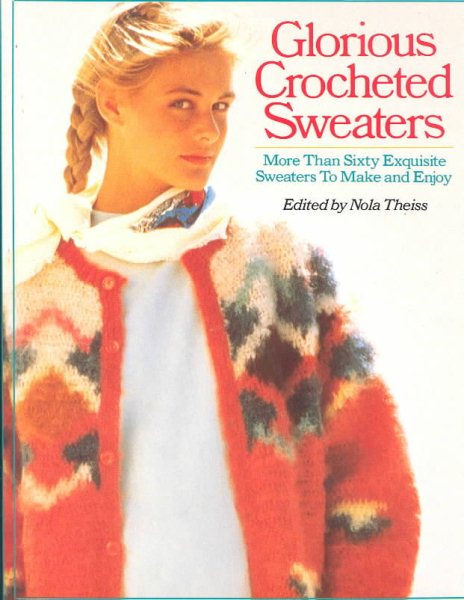 Glorious Crocheted Sweaters: More Than Sixty Exquisite Sweaters To Make and Enjoy cover