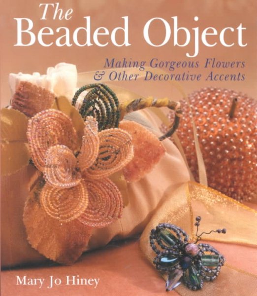 The Beaded Object: Making Gorgeous Flowers & Other Decorative Accents cover