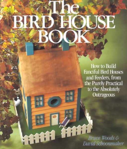 The Bird House Book: How To Build Fanciful Birdhouses and Feeders, from the Purely Practical to the Absolutely Outrageous cover