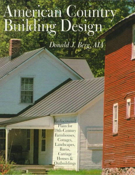 AMERICAN COUNTRY BUILDING DESIGN: Rediscovered Plans For 19th-Century American Farmhouses, Cottages, Landscapes, Barns, Carriage Houses & Outbuildings