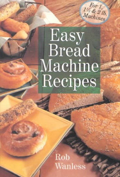 Easy Bread Machine Recipes: For 1, 1/2 & 2 Lb. Machines