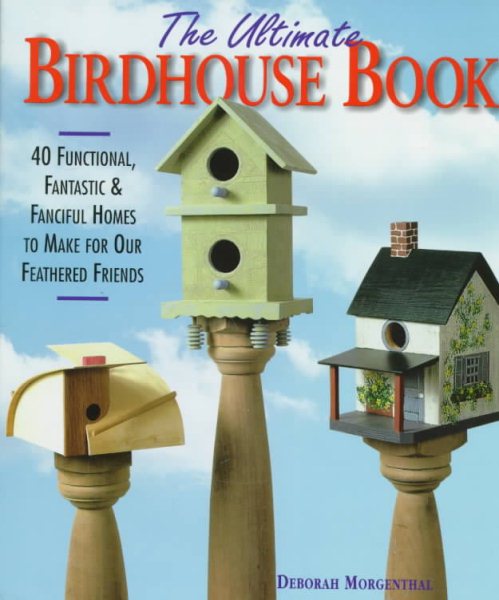 The Ultimate Birdhouse Book: 40 Functional, Fantastic & Fanciful Homes to Make for Our Feathered Friends cover