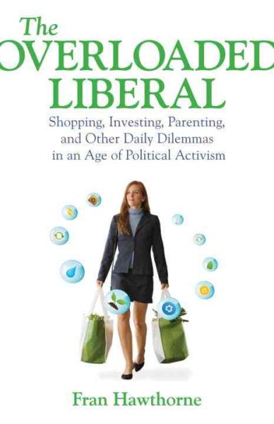 The Overloaded Liberal: Shopping, Investing, Parenting,and Other Daily Dilemmas in an Age of Political Activism cover