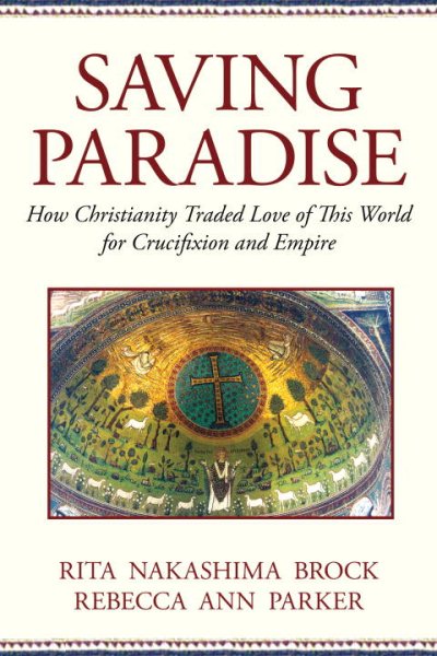 Saving Paradise: How Christianity Traded Love of This World for Crucifixion and Empire cover