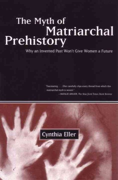 The Myth of Matriarchal Prehistory: Why an Invented Past Won't Give Women a Future cover