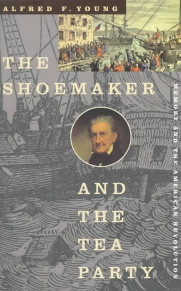 The Shoemaker and the Tea Party: Memory and the American Revolution cover