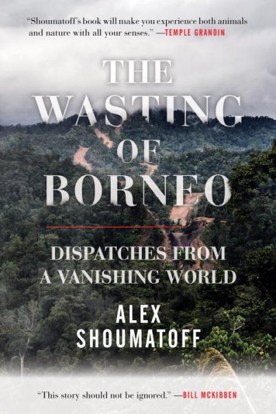 The Wasting of Borneo: Dispatches from a Vanishing World cover