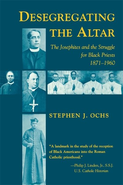 Desegregating the Altar: The Josephites and the Struggle for Black Priests, 1871–1960