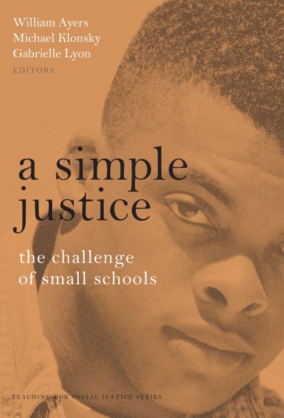 A Simple Justice: The Challenge of Small Schools (The Teaching for Social Justice Series)