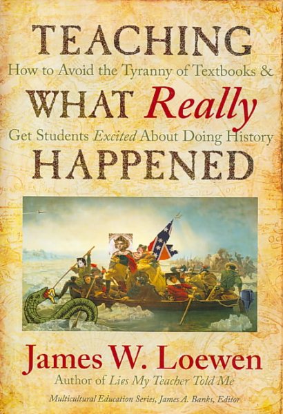 Teaching What Really Happened: How to Avoid the Tyranny of Textbooks and Get Students Excited About Doing History (Multicultural Education Series) cover
