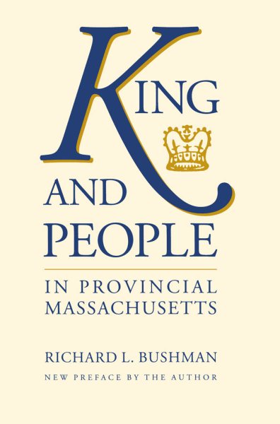 King and People in Provincial Massachusetts (Published by the Omohundro Institute of Early American History and Culture and the University of North Carolina Press)