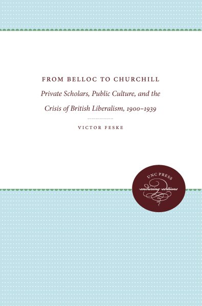 From Belloc to Churchill: Private Scholars, Public Culture, and the Crisis of British Liberalism, 1900-1939 cover