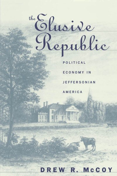 The Elusive Republic: Political Economy in Jeffersonian America (Published by the Omohundro Institute of Early American History and Culture and the University of North Carolina Press)