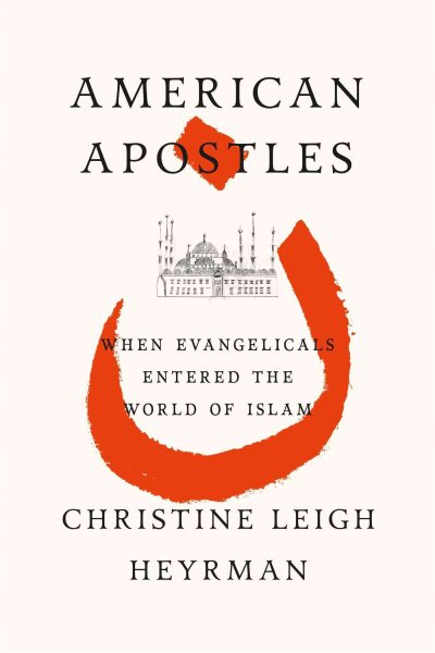 American Apostles: When Evangelicals Entered the World of Islam cover