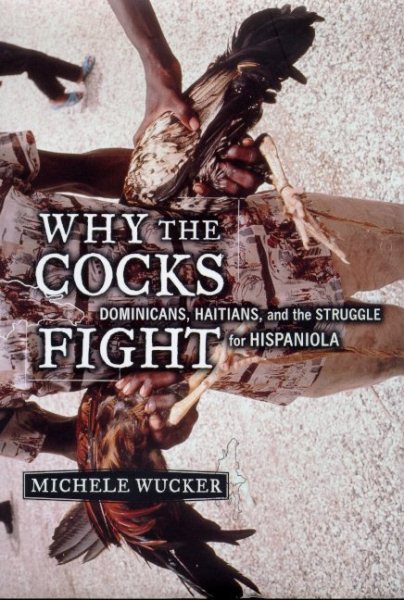 Why the Cocks Fight: Dominicans, Haitians, and the Struggle for Hispaniola cover