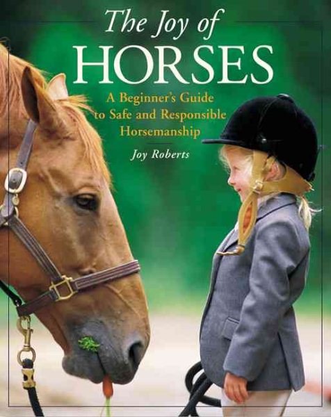 The Joy of Horses : A Beginner's Guide to Safe and Responsible Horsemanship