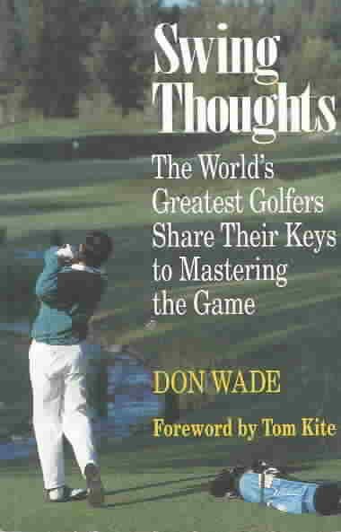 Swing Thoughts: The World's Greatest Golfers Share Their Keys to Mastering the Game